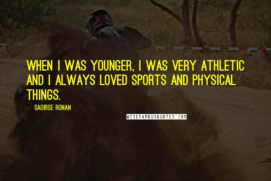 Saoirse Ronan Quotes: When I was younger, I was very athletic and I always loved sports and physical things.