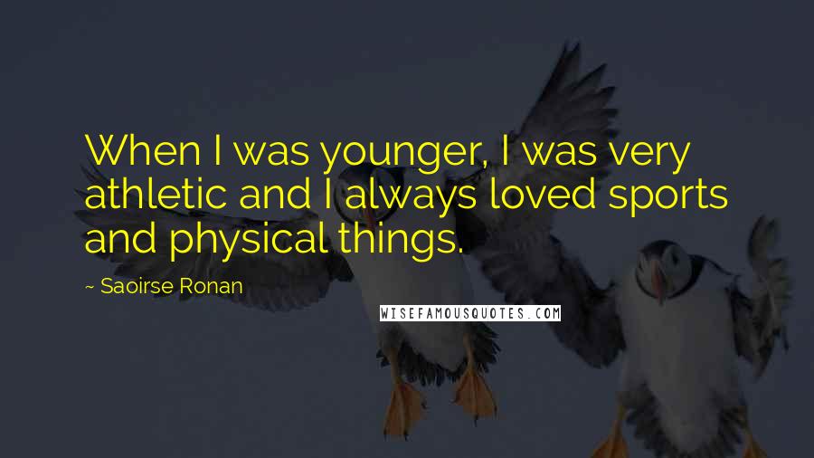 Saoirse Ronan Quotes: When I was younger, I was very athletic and I always loved sports and physical things.