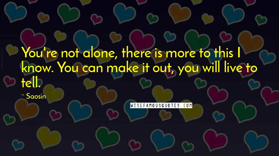 Saosin Quotes: You're not alone, there is more to this I know. You can make it out, you will live to tell.