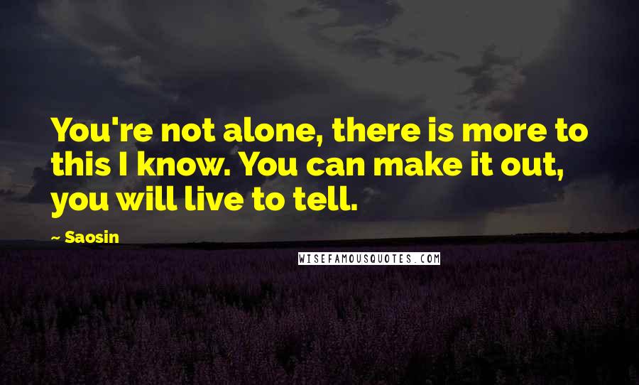 Saosin Quotes: You're not alone, there is more to this I know. You can make it out, you will live to tell.