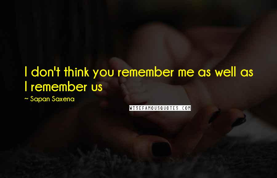 Sapan Saxena Quotes: I don't think you remember me as well as I remember us