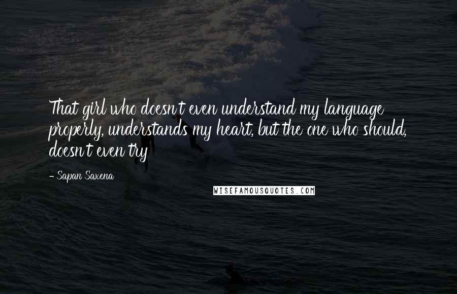 Sapan Saxena Quotes: That girl who doesn't even understand my language properly, understands my heart, but the one who should, doesn't even try