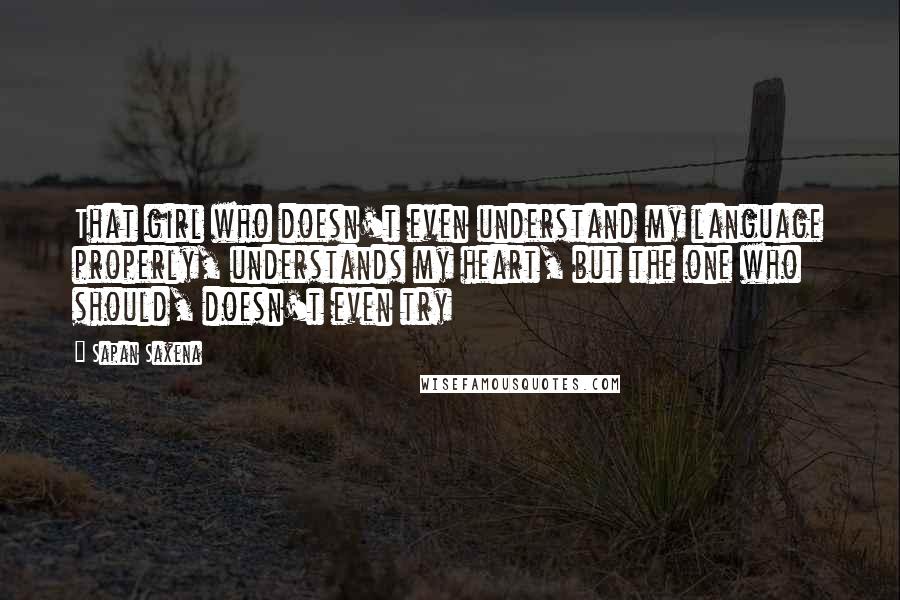 Sapan Saxena Quotes: That girl who doesn't even understand my language properly, understands my heart, but the one who should, doesn't even try