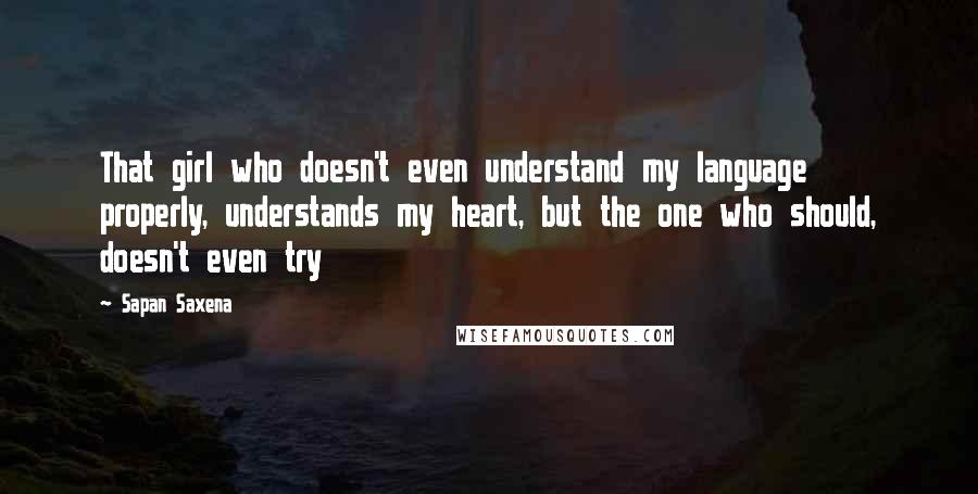 Sapan Saxena Quotes: That girl who doesn't even understand my language properly, understands my heart, but the one who should, doesn't even try