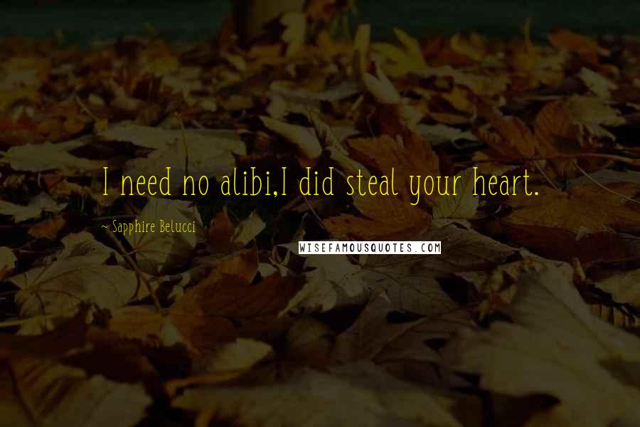 Sapphire Belucci Quotes: I need no alibi,I did steal your heart.