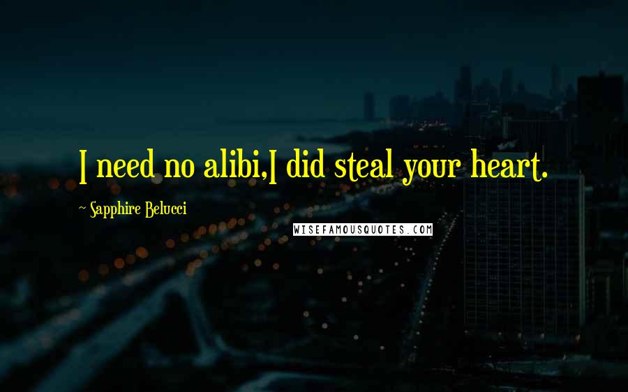 Sapphire Belucci Quotes: I need no alibi,I did steal your heart.