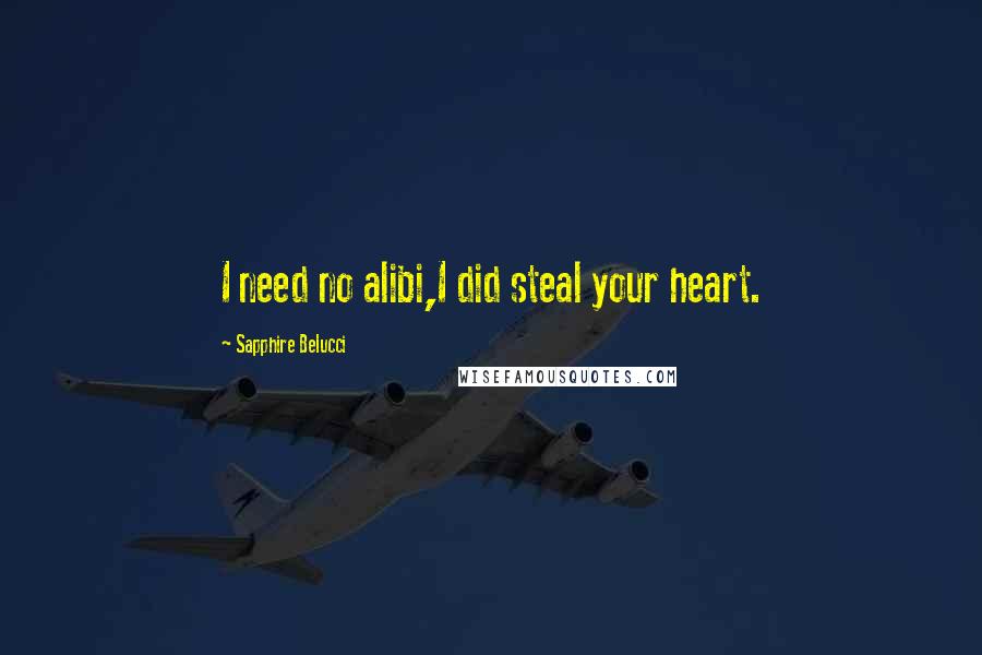 Sapphire Belucci Quotes: I need no alibi,I did steal your heart.