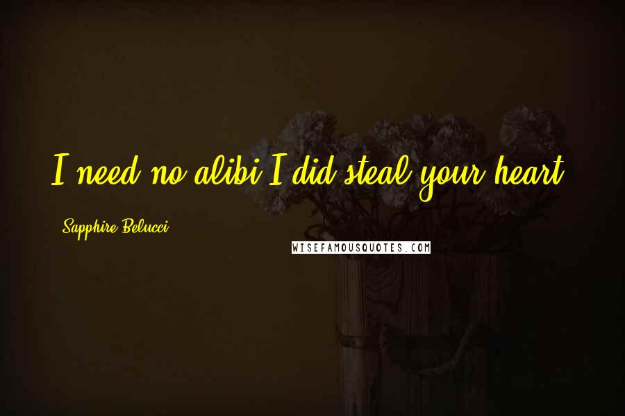 Sapphire Belucci Quotes: I need no alibi,I did steal your heart.