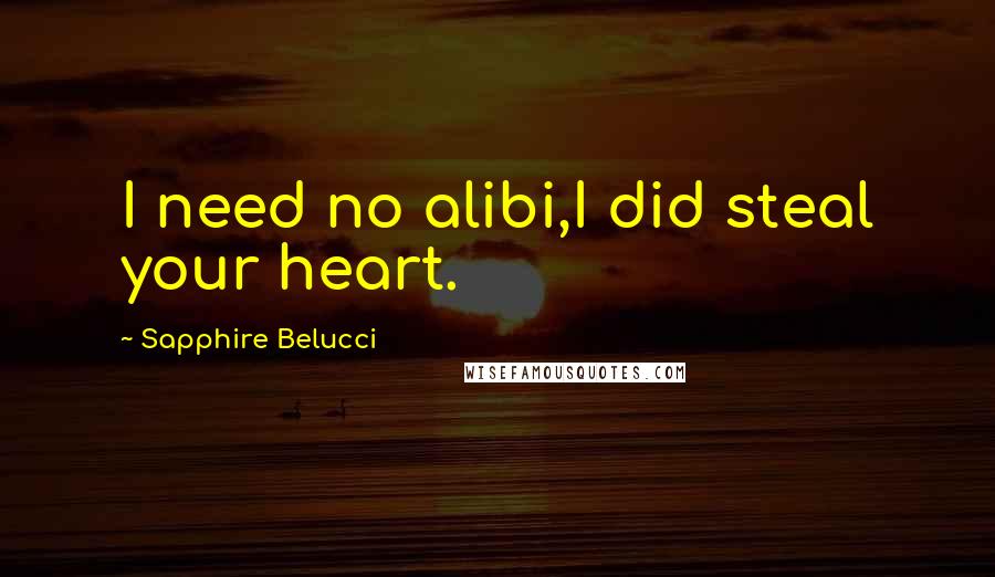 Sapphire Belucci Quotes: I need no alibi,I did steal your heart.