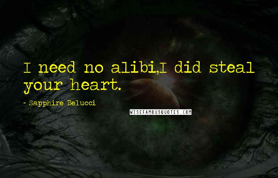 Sapphire Belucci Quotes: I need no alibi,I did steal your heart.