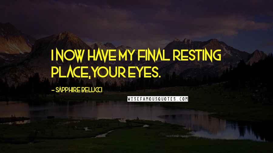 Sapphire Belucci Quotes: I now have my final resting place,Your eyes.