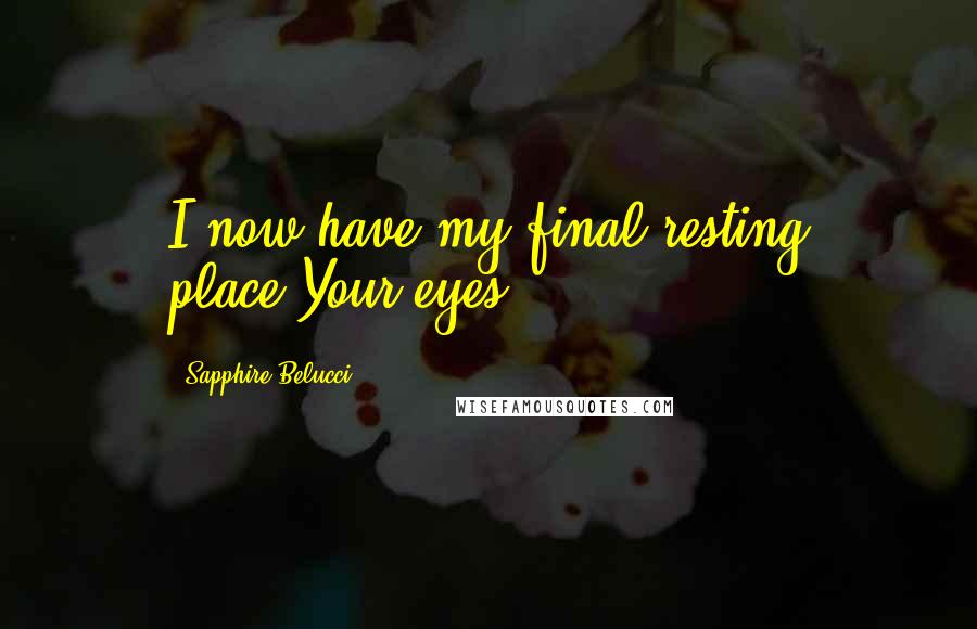 Sapphire Belucci Quotes: I now have my final resting place,Your eyes.