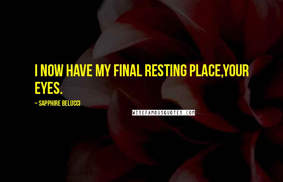 Sapphire Belucci Quotes: I now have my final resting place,Your eyes.