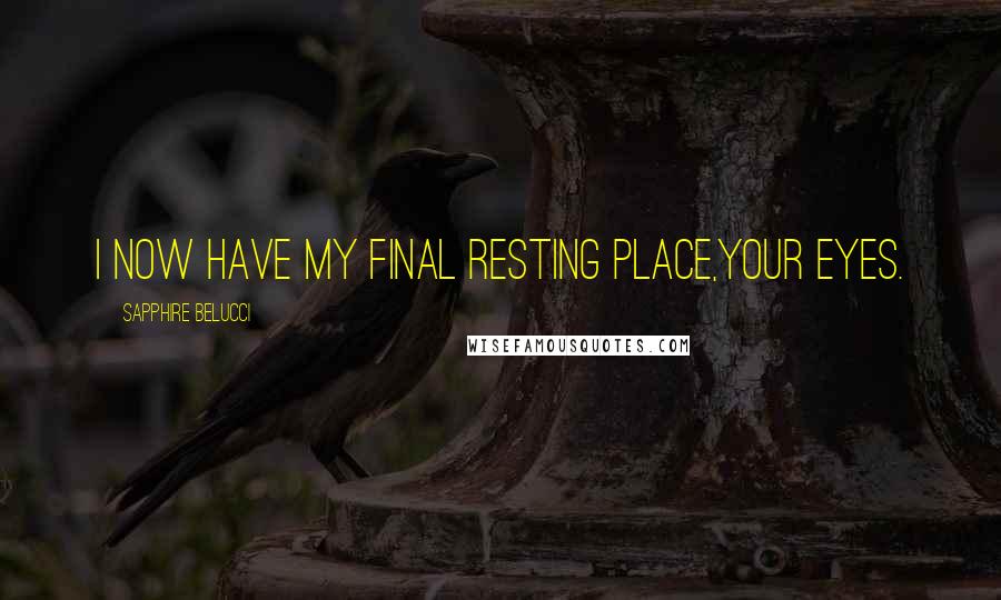 Sapphire Belucci Quotes: I now have my final resting place,Your eyes.