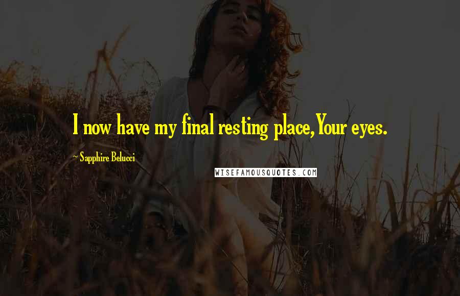 Sapphire Belucci Quotes: I now have my final resting place,Your eyes.