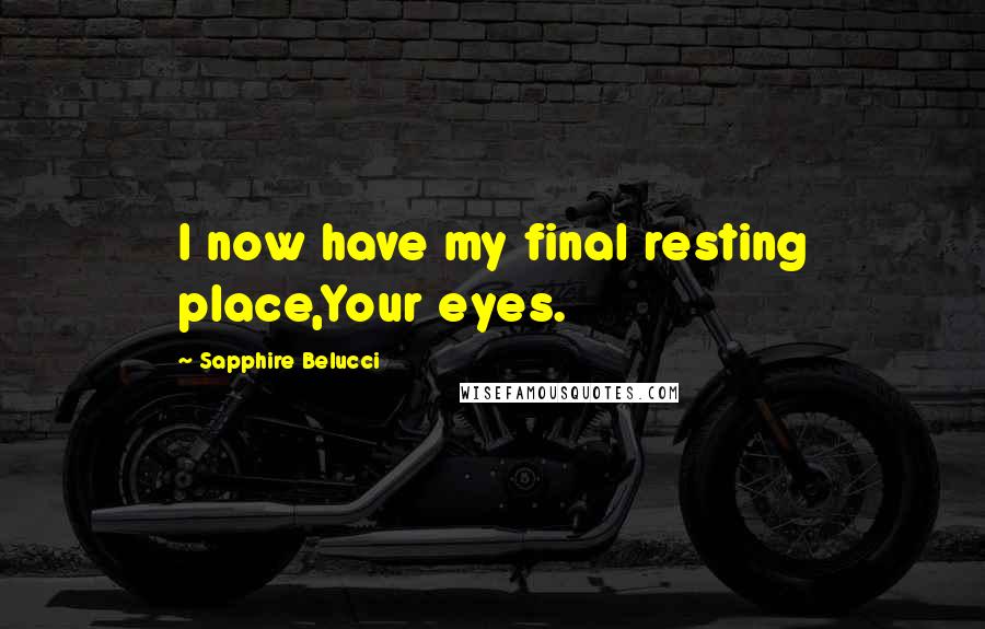 Sapphire Belucci Quotes: I now have my final resting place,Your eyes.