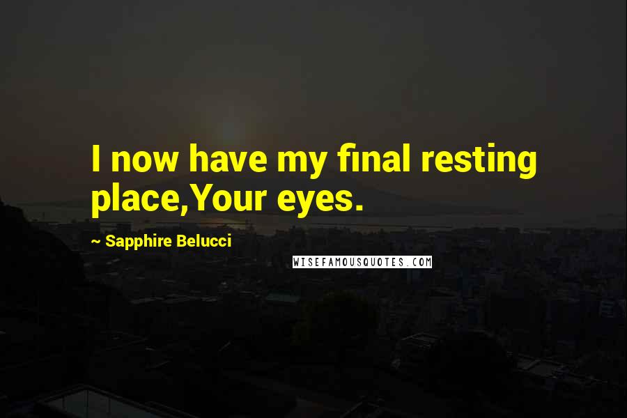 Sapphire Belucci Quotes: I now have my final resting place,Your eyes.