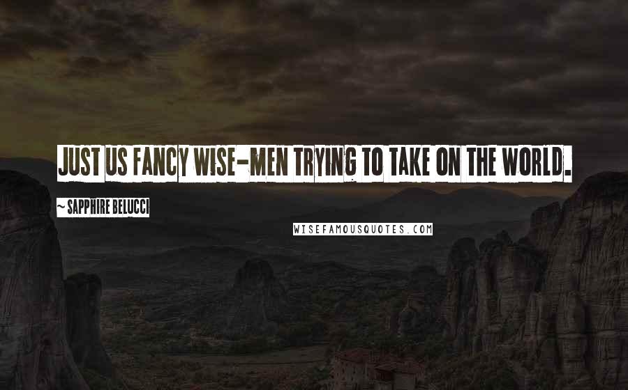 Sapphire Belucci Quotes: Just us fancy wise-men trying to take on the world.