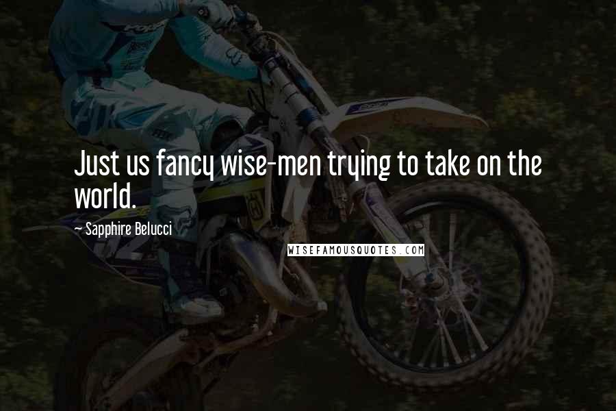 Sapphire Belucci Quotes: Just us fancy wise-men trying to take on the world.