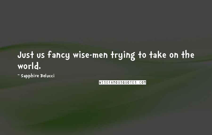 Sapphire Belucci Quotes: Just us fancy wise-men trying to take on the world.