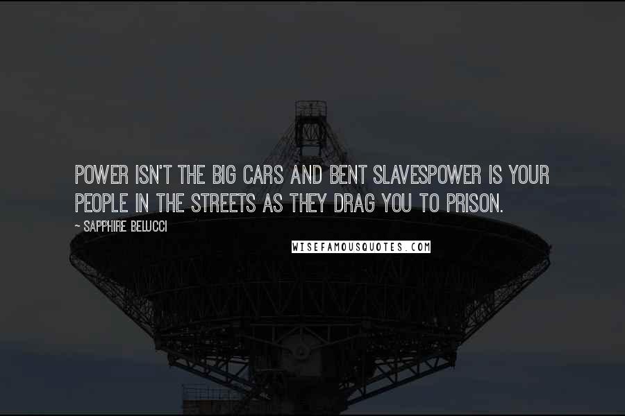 Sapphire Belucci Quotes: Power isn't the big cars and bent slavesPower is your people in the streets as they drag you to prison.
