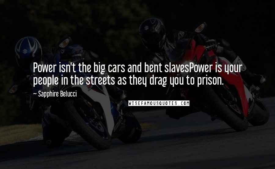 Sapphire Belucci Quotes: Power isn't the big cars and bent slavesPower is your people in the streets as they drag you to prison.