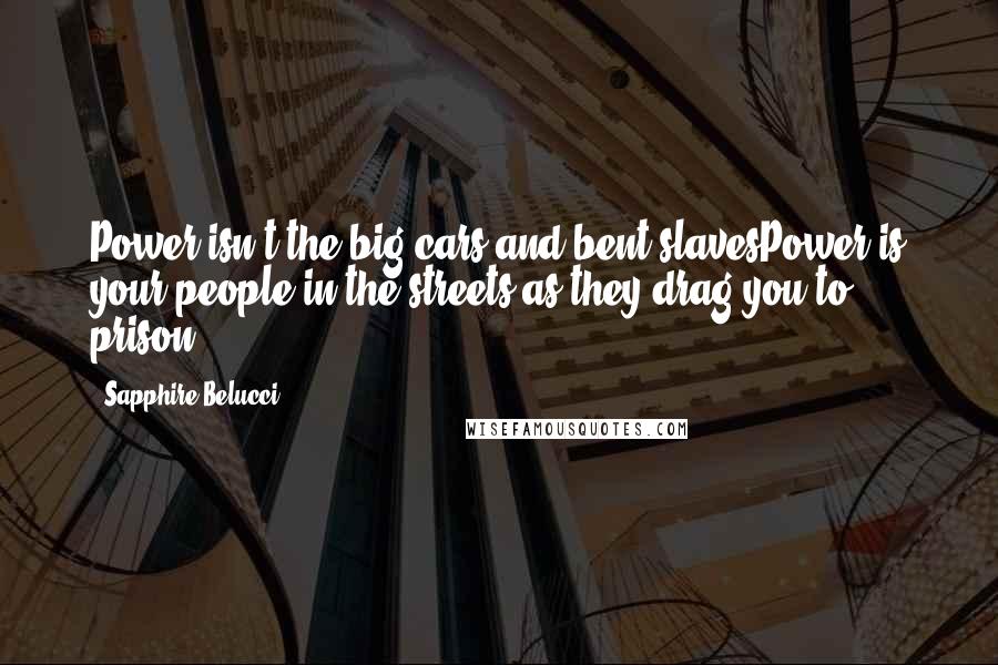 Sapphire Belucci Quotes: Power isn't the big cars and bent slavesPower is your people in the streets as they drag you to prison.