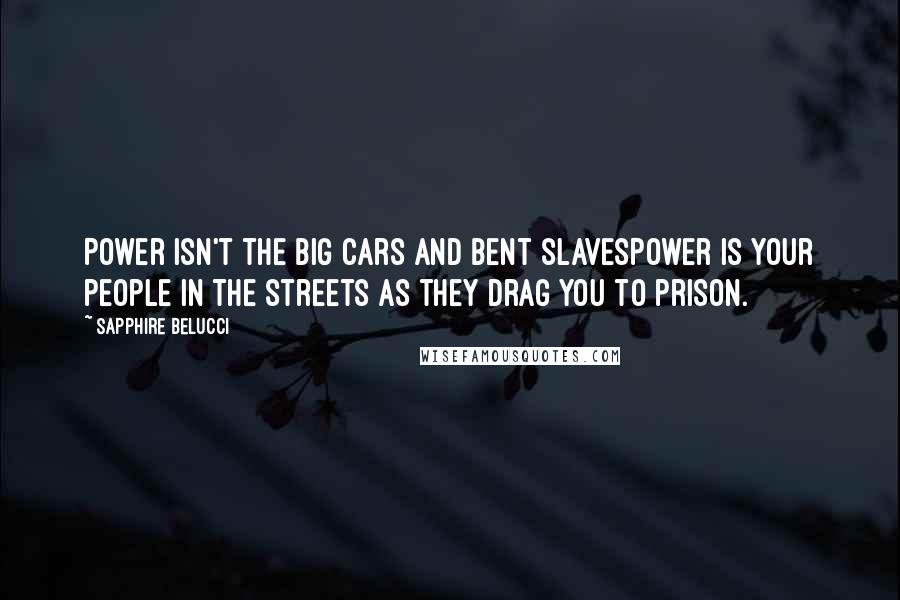 Sapphire Belucci Quotes: Power isn't the big cars and bent slavesPower is your people in the streets as they drag you to prison.