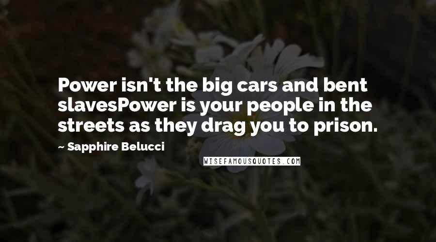 Sapphire Belucci Quotes: Power isn't the big cars and bent slavesPower is your people in the streets as they drag you to prison.