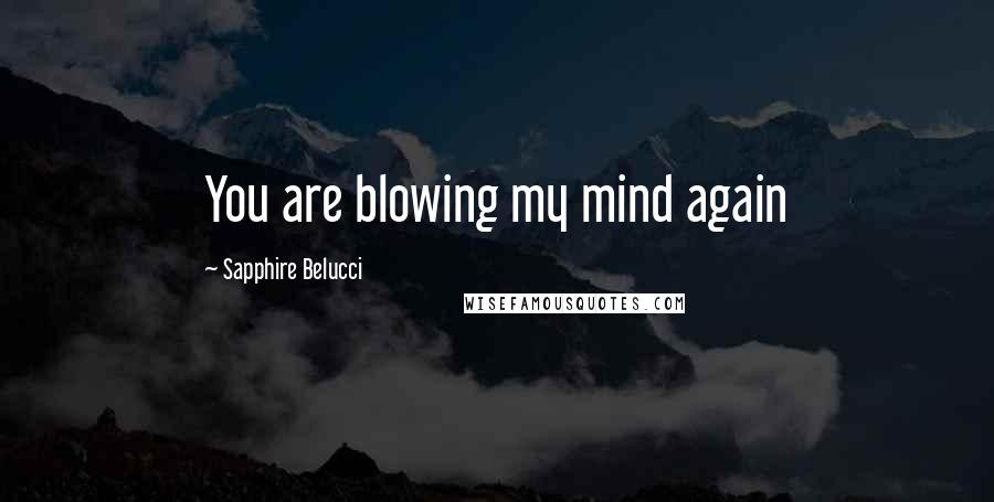 Sapphire Belucci Quotes: You are blowing my mind again