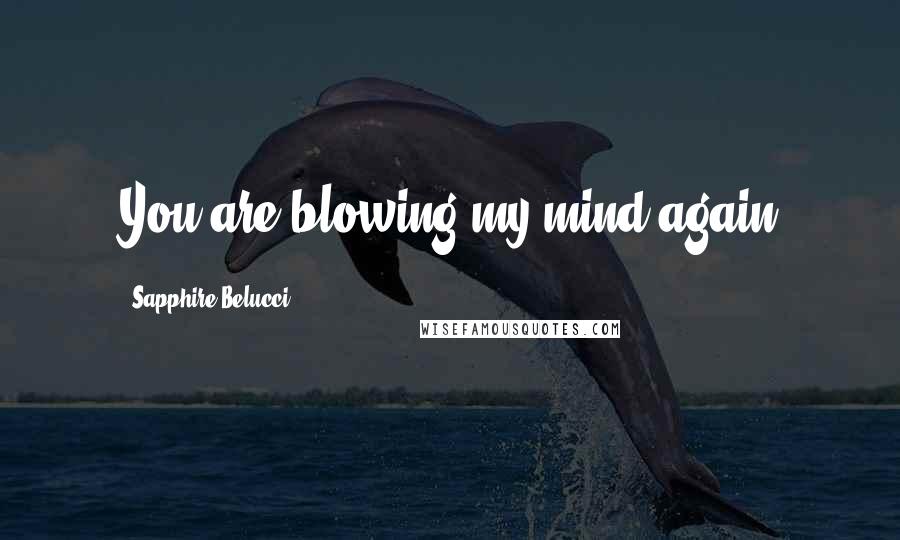 Sapphire Belucci Quotes: You are blowing my mind again