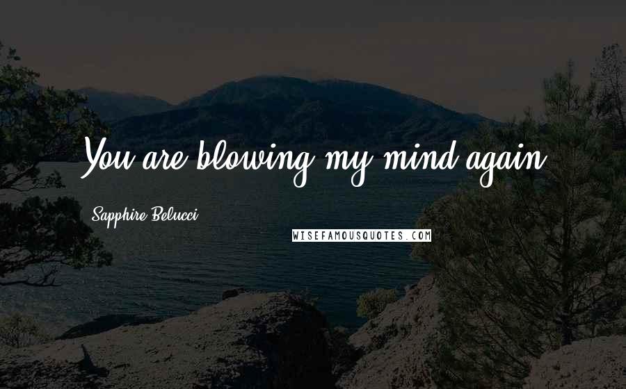 Sapphire Belucci Quotes: You are blowing my mind again