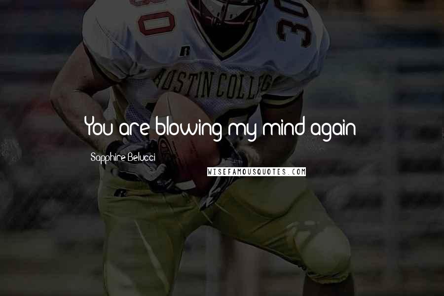 Sapphire Belucci Quotes: You are blowing my mind again