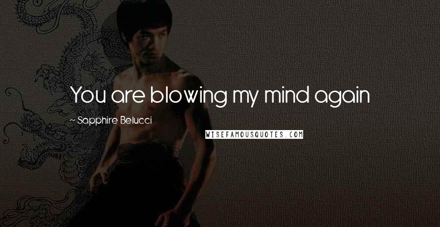 Sapphire Belucci Quotes: You are blowing my mind again