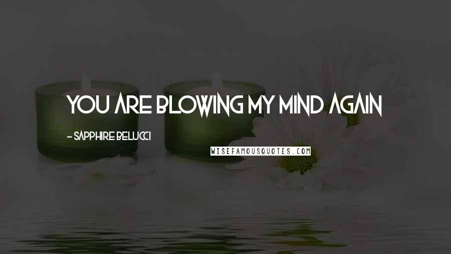 Sapphire Belucci Quotes: You are blowing my mind again