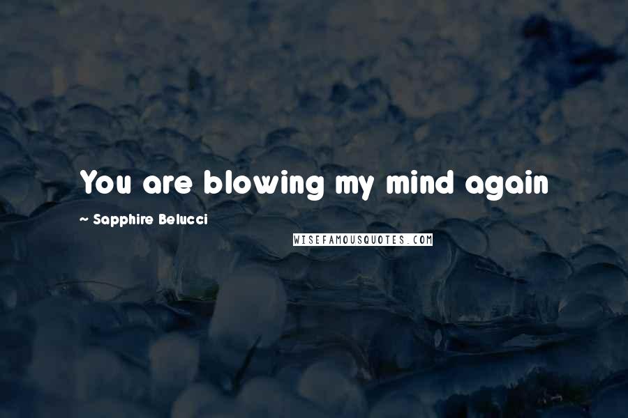 Sapphire Belucci Quotes: You are blowing my mind again