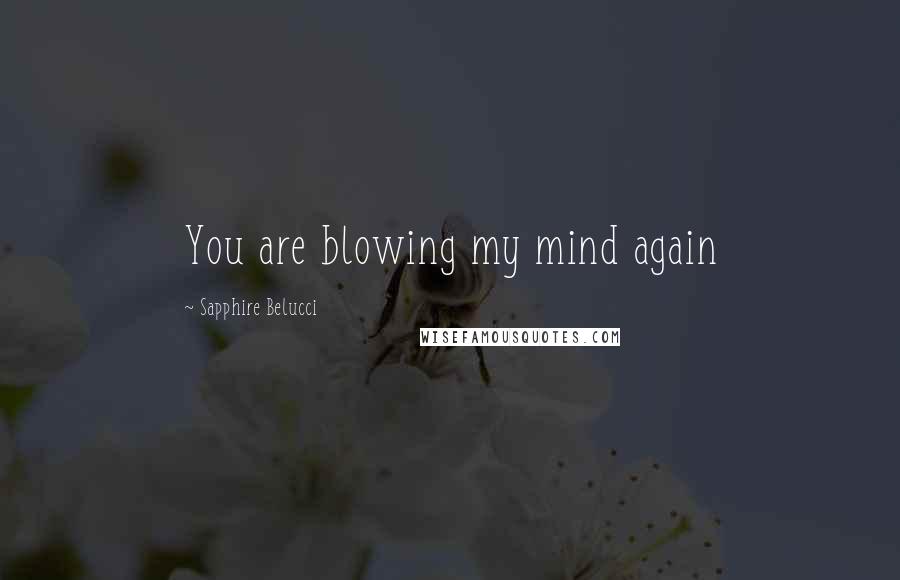 Sapphire Belucci Quotes: You are blowing my mind again