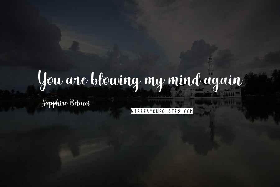 Sapphire Belucci Quotes: You are blowing my mind again