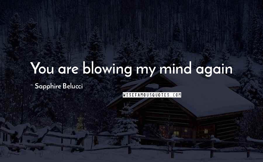 Sapphire Belucci Quotes: You are blowing my mind again