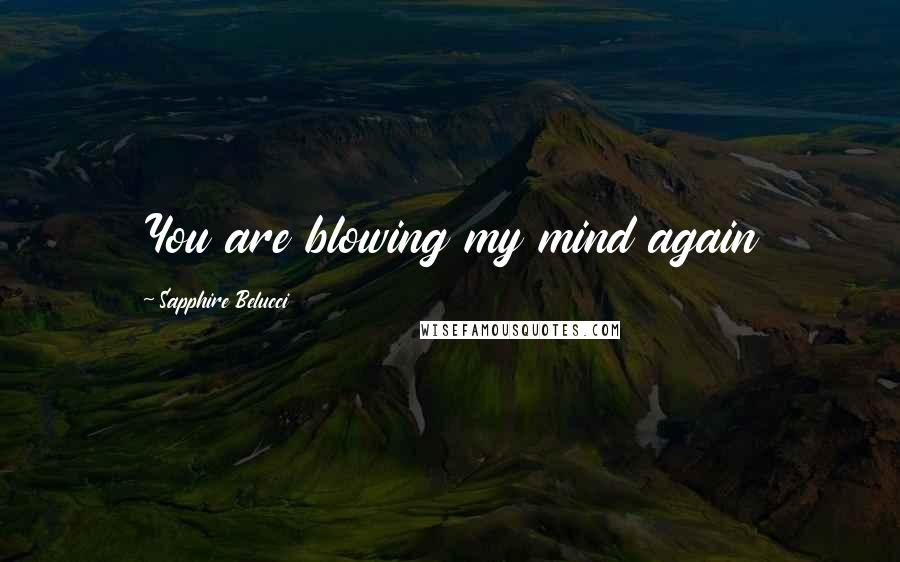 Sapphire Belucci Quotes: You are blowing my mind again