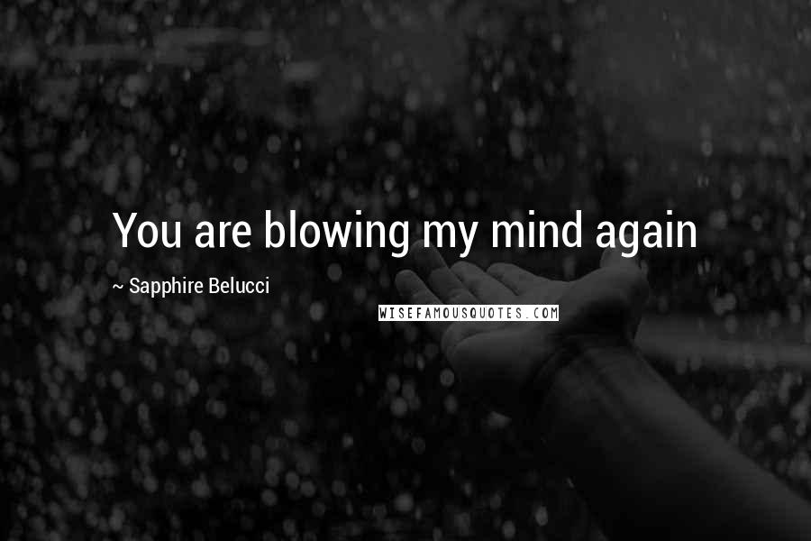 Sapphire Belucci Quotes: You are blowing my mind again