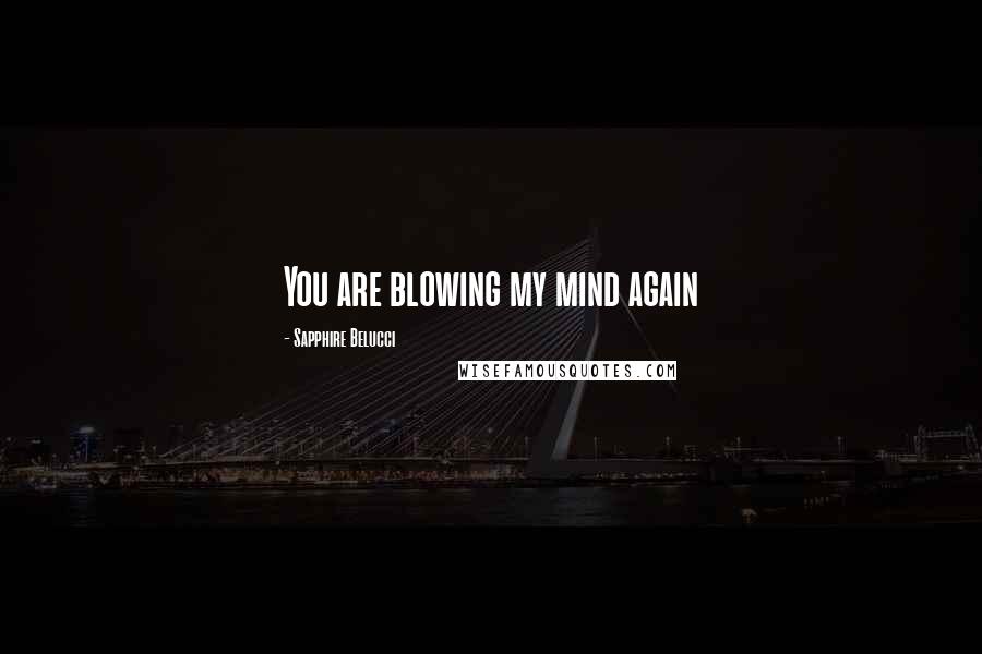 Sapphire Belucci Quotes: You are blowing my mind again