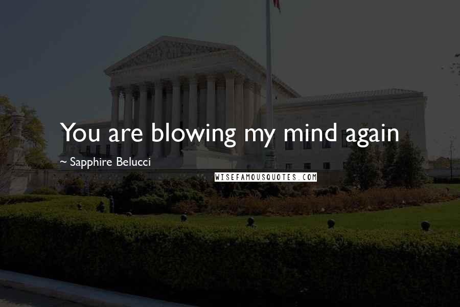 Sapphire Belucci Quotes: You are blowing my mind again