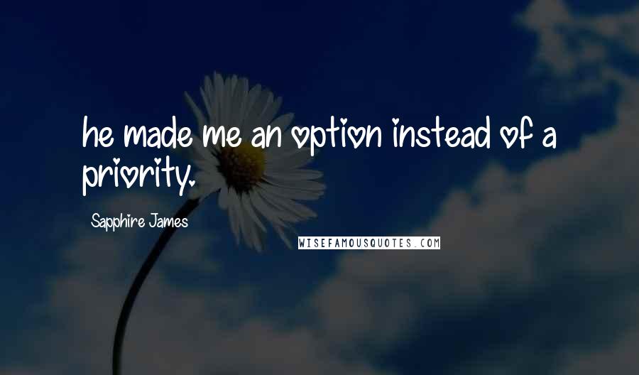 Sapphire James Quotes: he made me an option instead of a priority.