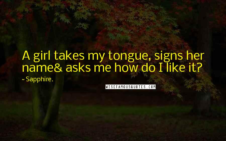 Sapphire. Quotes: A girl takes my tongue, signs her name& asks me how do I like it?