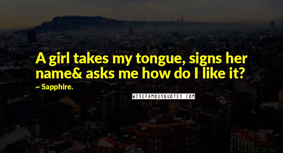 Sapphire. Quotes: A girl takes my tongue, signs her name& asks me how do I like it?