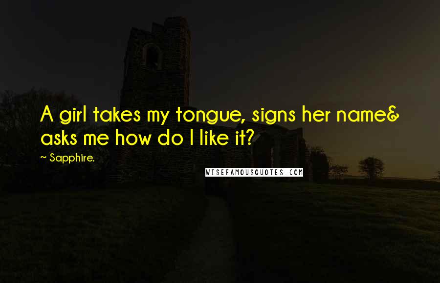 Sapphire. Quotes: A girl takes my tongue, signs her name& asks me how do I like it?