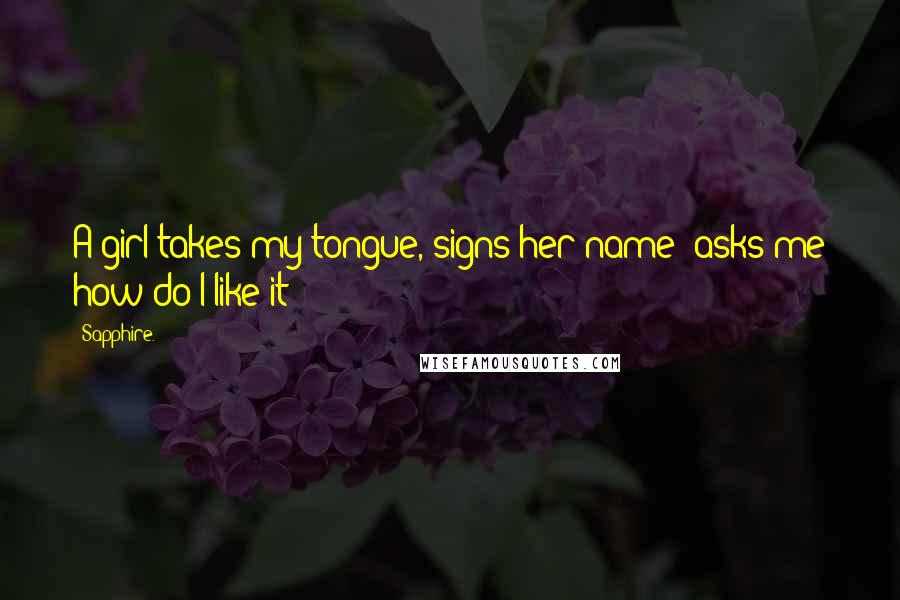 Sapphire. Quotes: A girl takes my tongue, signs her name& asks me how do I like it?