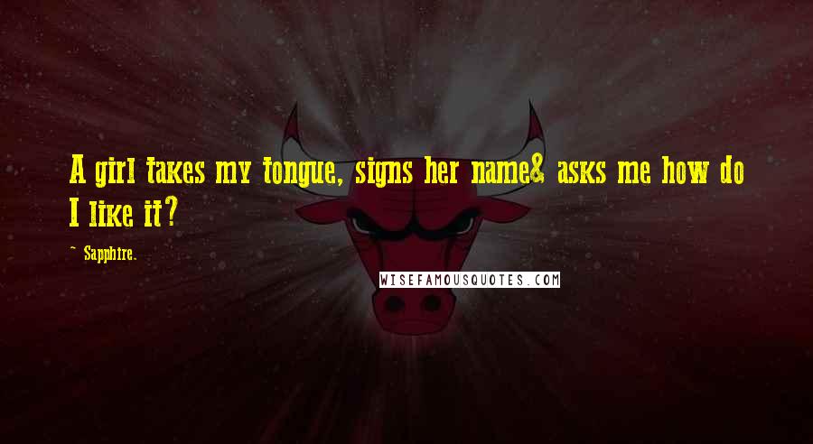 Sapphire. Quotes: A girl takes my tongue, signs her name& asks me how do I like it?