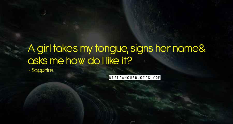 Sapphire. Quotes: A girl takes my tongue, signs her name& asks me how do I like it?